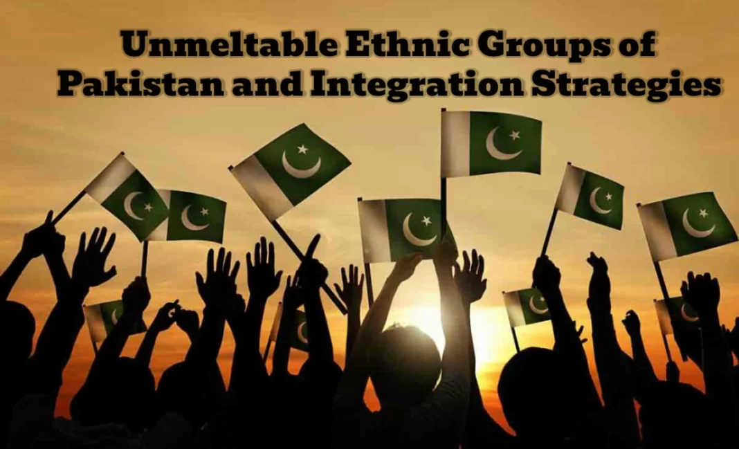 Unmeltable Ethnic Groups of Pakistan and Integration Strategies 
