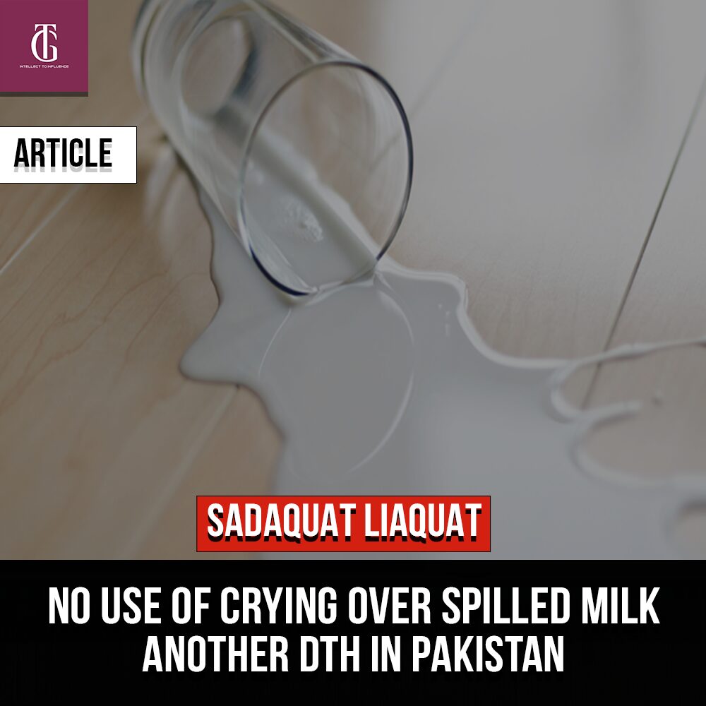 No Use of Crying Over Spilled Milk-Another DTH in Pakistan SADAQUAT LIAQUAT